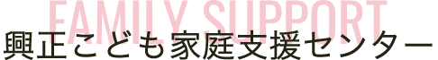 興正こども家庭支援センターとは